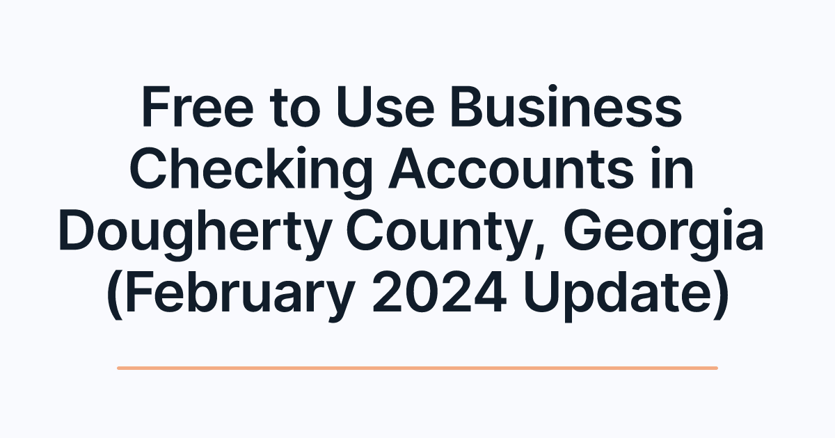 Free to Use Business Checking Accounts in Dougherty County, Georgia (February 2024 Update)